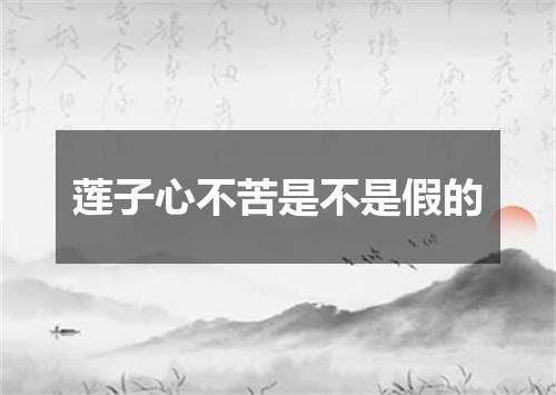 莲子心不苦是不是假的