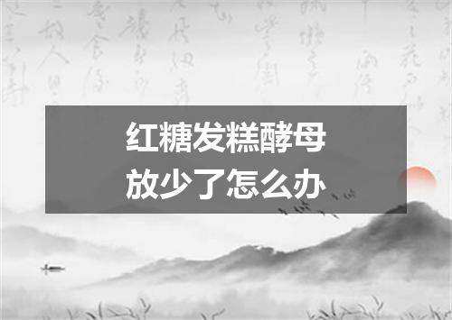 红糖发糕酵母放少了怎么办