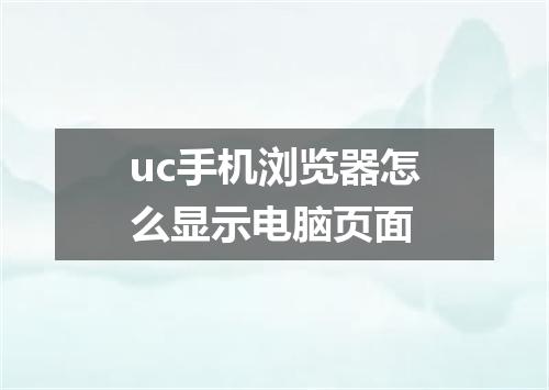 uc手机浏览器怎么显示电脑页面