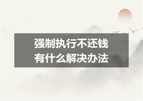 强制执行不还钱有什么解决办法