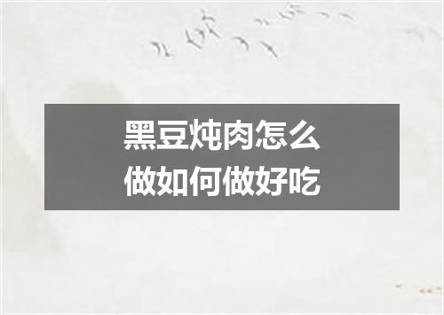 黑豆炖肉怎么做如何做好吃