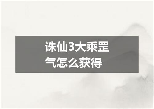 诛仙3大乘罡气怎么获得