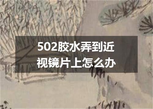 502胶水弄到近视镜片上怎么办