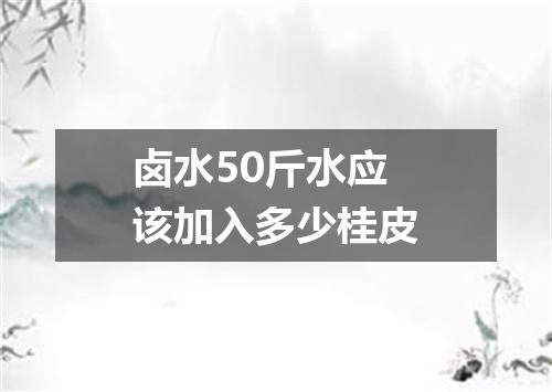 卤水50斤水应该加入多少桂皮