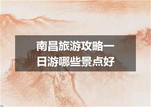 南昌旅游攻略一日游哪些景点好