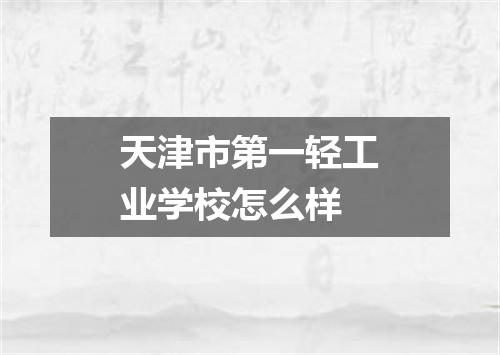 天津市第一轻工业学校怎么样