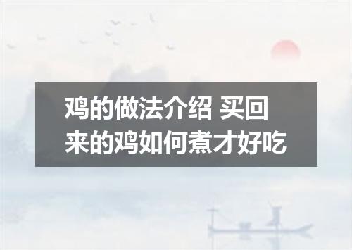 鸡的做法介绍 买回来的鸡如何煮才好吃