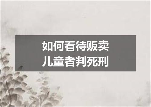 如何看待贩卖儿童者判死刑