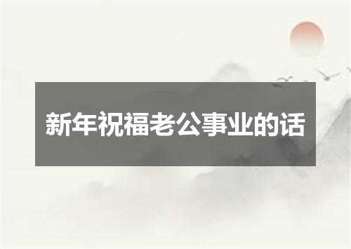 新年祝福老公事业的话