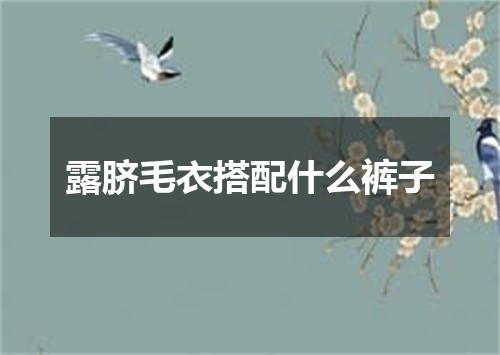 露脐毛衣搭配什么裤子