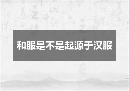 和服是不是起源于汉服