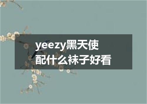 yeezy黑天使配什么袜子好看