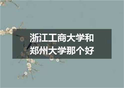 浙江工商大学和郑州大学那个好