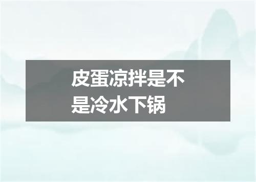皮蛋凉拌是不是冷水下锅