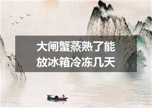 大闸蟹蒸熟了能放冰箱冷冻几天