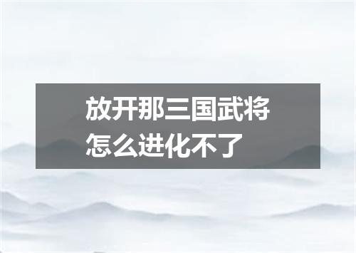 放开那三国武将怎么进化不了