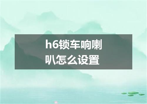 h6锁车响喇叭怎么设置