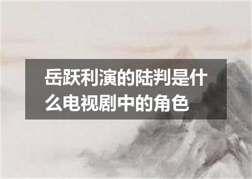 岳跃利演的陆判是什么电视剧中的角色
