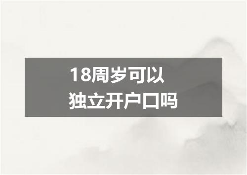 18周岁可以独立开户口吗