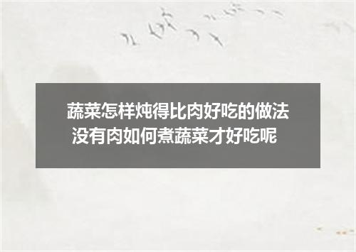 蔬菜怎样炖得比肉好吃的做法 没有肉如何煮蔬菜才好吃呢