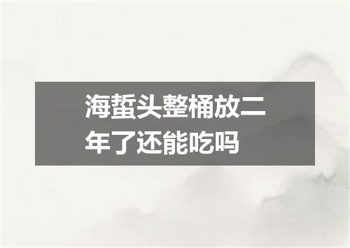 海蜇头整桶放二年了还能吃吗