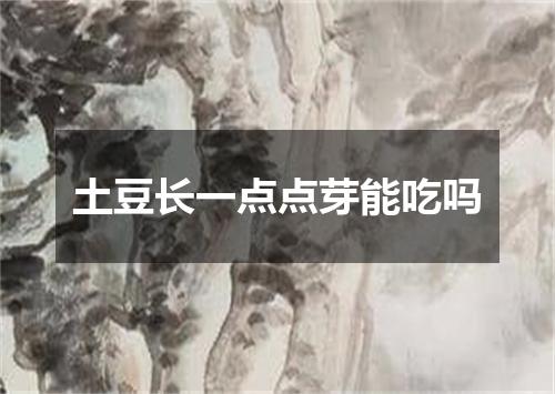 土豆长一点点芽能吃吗