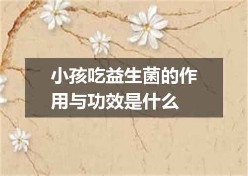 小孩吃益生菌的作用与功效是什么