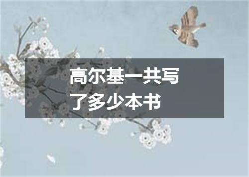 高尔基一共写了多少本书