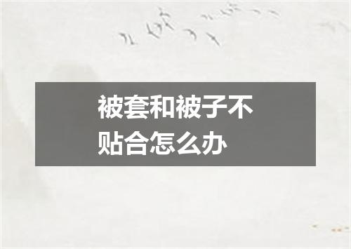 被套和被子不贴合怎么办