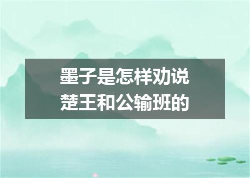 墨子是怎样劝说楚王和公输班的