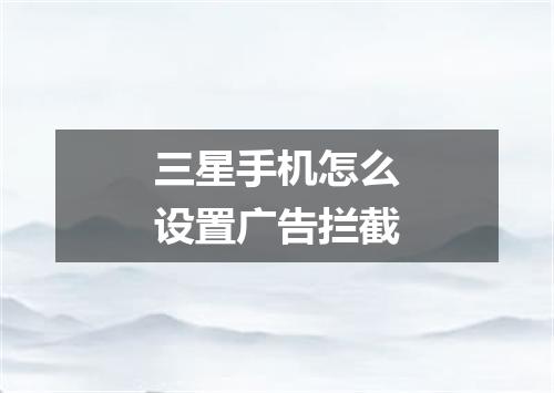 三星手机怎么设置广告拦截