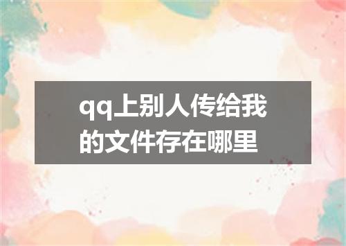 qq上别人传给我的文件存在哪里