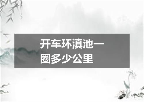 开车环滇池一圈多少公里