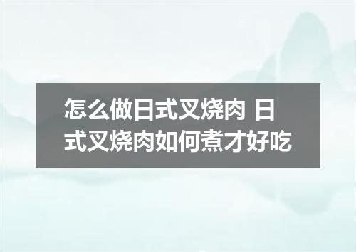 怎么做日式叉烧肉 日式叉烧肉如何煮才好吃