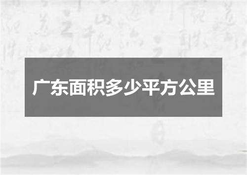 广东面积多少平方公里