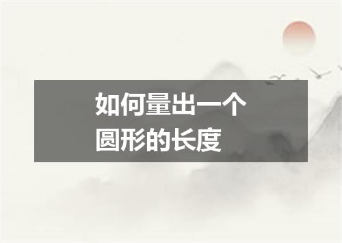 如何量出一个圆形的长度