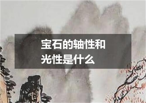 宝石的轴性和光性是什么