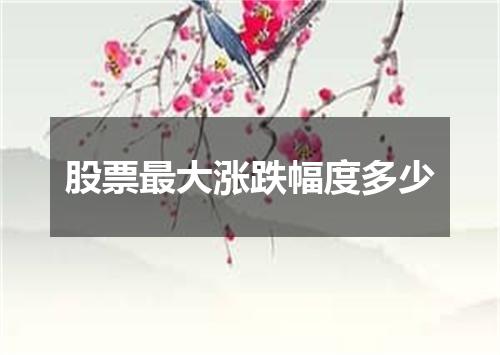 股票最大涨跌幅度多少
