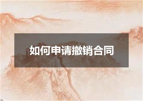 如何申请撤销合同