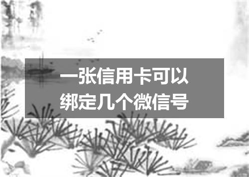 一张信用卡可以绑定几个微信号