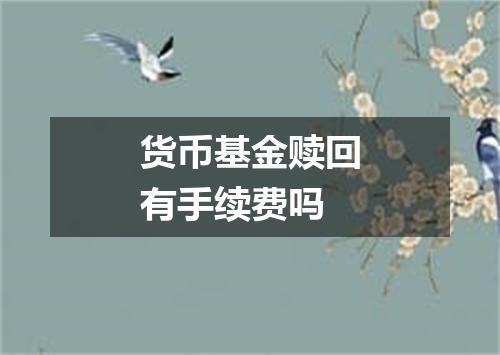 货币基金赎回有手续费吗