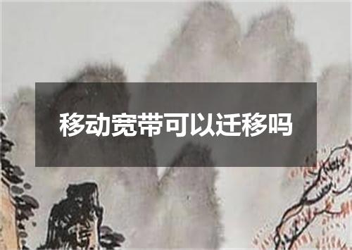移动宽带可以迁移吗
