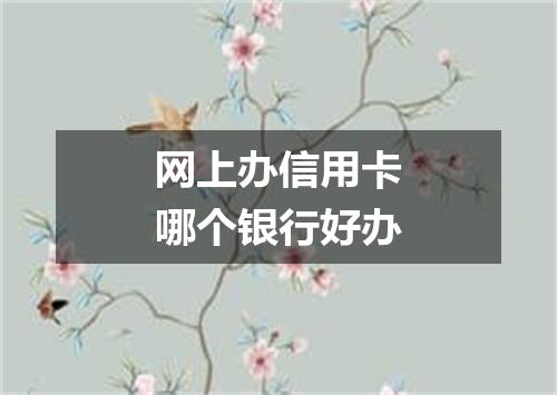 网上办信用卡哪个银行好办