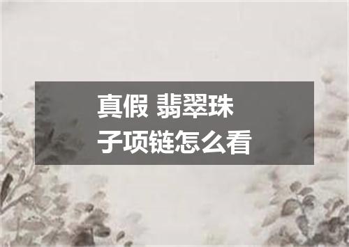 真假 翡翠珠子项链怎么看