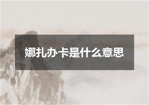 娜扎办卡是什么意思