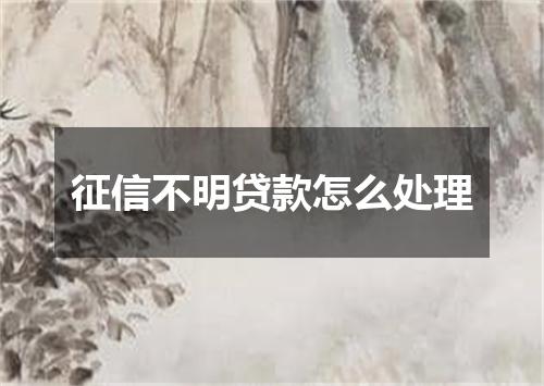 征信不明贷款怎么处理