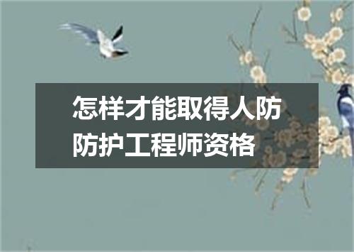 怎样才能取得人防防护工程师资格