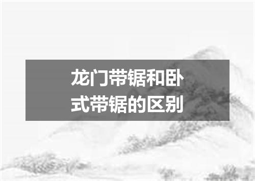 龙门带锯和卧式带锯的区别