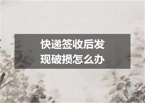 快递签收后发现破损怎么办