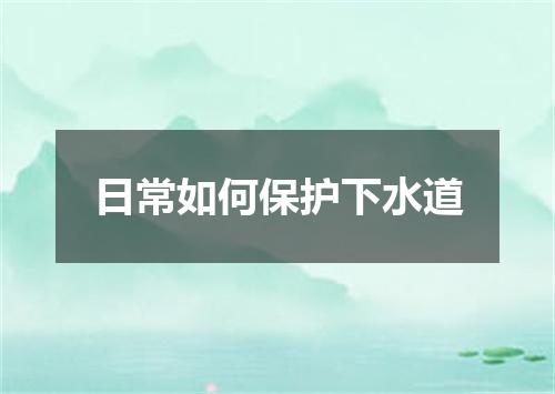 日常如何保护下水道